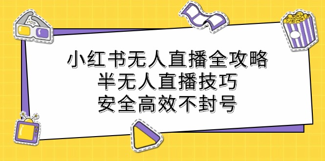 小红书无人直播全攻略：半无人直播技巧，安全高效不封号-创业项目网