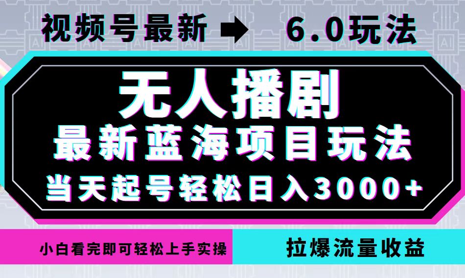 视频号最新6.0玩法，无人播剧，轻松日入3000+，最新蓝海项目，拉爆流量收益-创业项目网