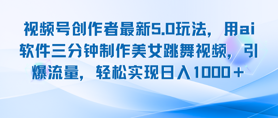 视频号创作者最新5.0玩法，用ai软件三分钟制作美女跳舞视频 实现日入1000+-创业项目网