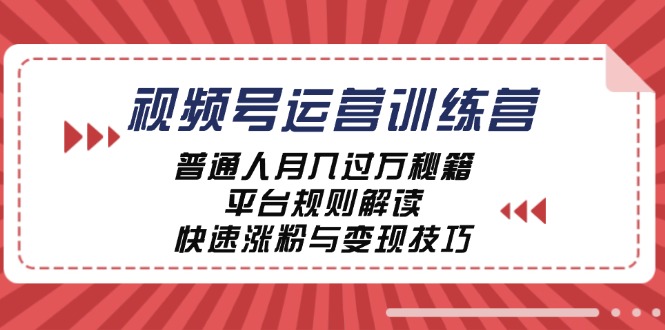 视频号运营训练营：普通人月入过万秘籍，平台规则解读，快速涨粉与变现技巧-创业项目网