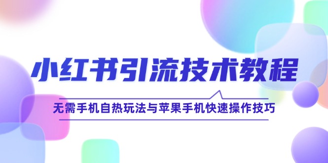 小红书引流技术教程：无需手机自热玩法与苹果手机快速操作技巧-创业项目网