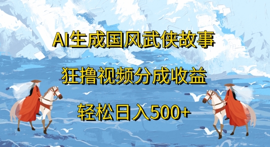 AI生成国风武侠故事，狂撸视频分成收益，轻松日入500+-创业项目网