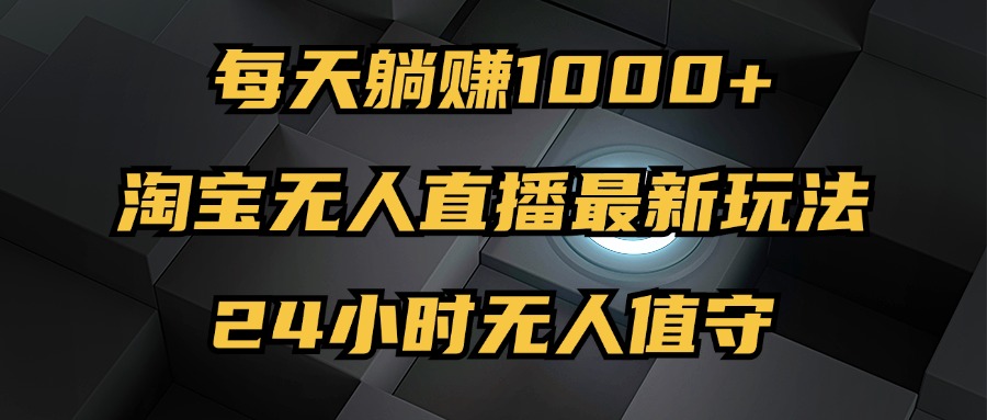 最新淘宝无人直播玩法，每天躺赚1000+，24小时无人值守，不违规不封号-创业项目网