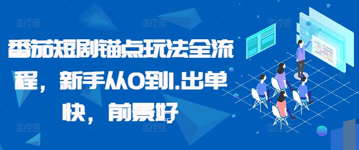 番茄短剧锚点玩法全流程，新手从0到1，出单快，前景好-创业项目网