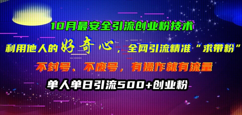 10月最安全引流创业粉技术，利用他人的好奇心全网引流精准“求带粉”不封号、不废号-创业项目网