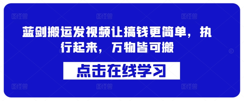 蓝剑搬运发视频让搞钱更简单，执行起来，万物皆可搬-创业项目网