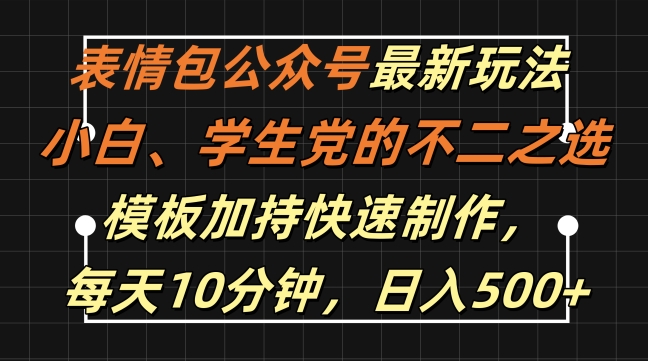 表情包公众号最新玩法，小白、学生党的不二之选，模板加持快速制作，每天10分钟，日入500+-创业项目网