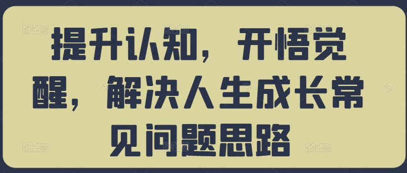 提升认知，开悟觉醒，解决人生成长常见问题思路-创业项目网