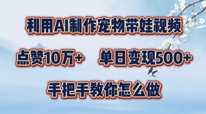 利用AI制作宠物带娃视频，轻松涨粉，点赞10万+，单日变现三位数，手把手教你怎么做-创业项目网