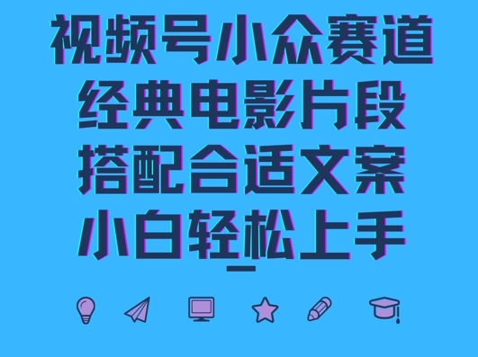 视频号小众冷门赛道，经典电影片段，搭配合适文案，小白轻松上手-创业项目网