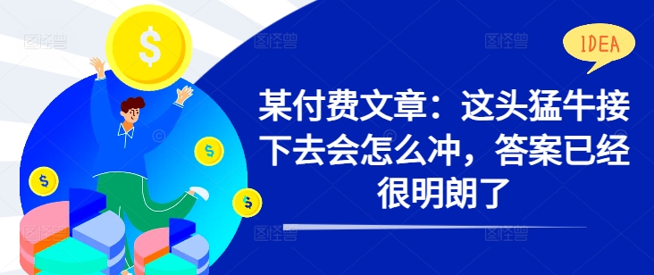 某付费文章：这头猛牛接下去会怎么冲，答案已经很明朗了 !-创业项目网