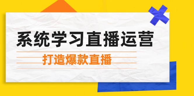 系统学习直播运营：掌握起号方法、主播能力、小店随心推，打造爆款直播-创业项目网