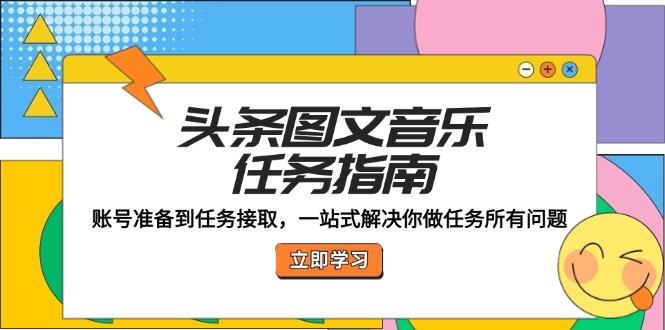 头条图文音乐任务指南：账号准备到任务接取，一站式解决你做任务所有问题-创业项目网