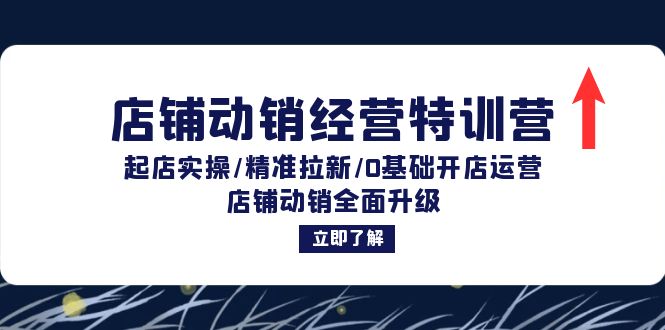 店铺动销经营特训营：起店实操/精准拉新/0基础开店运营/店铺动销全面升级-创业项目网