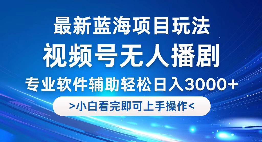 视频号最新玩法，无人播剧，轻松日入3000+，最新蓝海项目，拉爆流量收益很猛-创业项目网