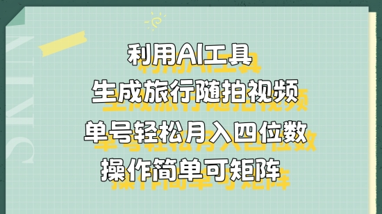 利用AI工具生成旅行随拍视频，单号轻松月入四位数，操作简单可矩阵-创业项目网