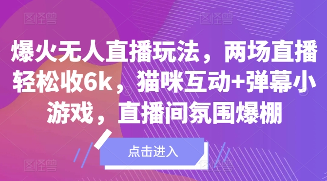 爆火无人直播玩法，两场直播轻松收6k，猫咪互动+弹幕小游戏，直播间氛围爆棚!-创业项目网