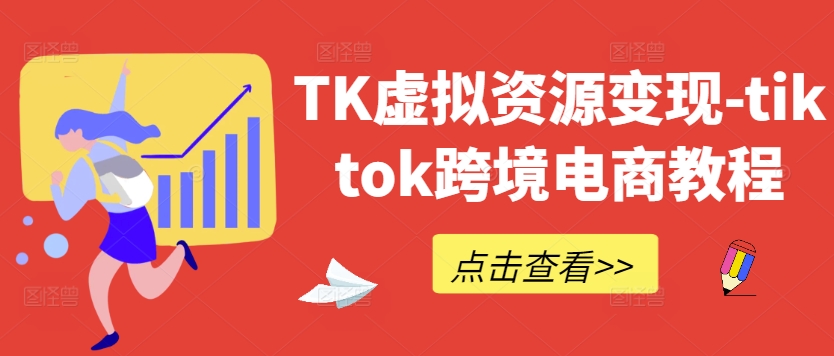 TK虚拟资源变现-tiktok跨境电商教程-创业项目网