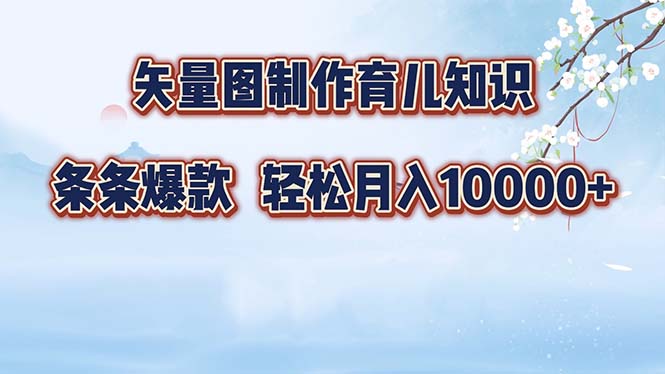 矢量图制作育儿知识，条条爆款，月入10000+-创业项目网