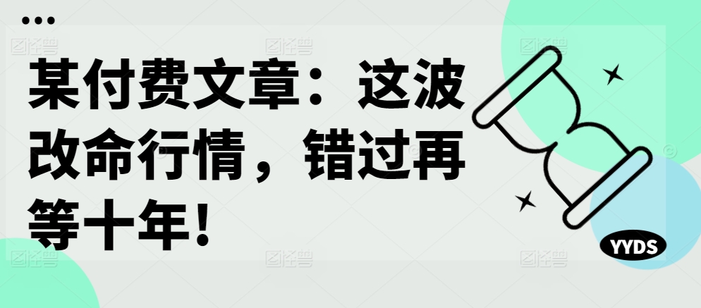 某付费文章：这波改命行情，错过再等十年!-创业项目网