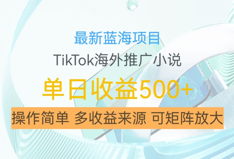 最新蓝海项目，利用tiktok海外推广小说赚佣金，简单易学，日入500+，可矩阵放大-创业项目网