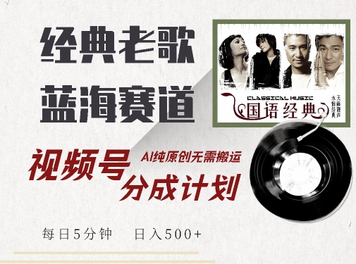 最新经典老歌赛道，视频号分成计划收益拿到手软，AI纯原创，无需搬运每天5分钟，日入500+-创业项目网