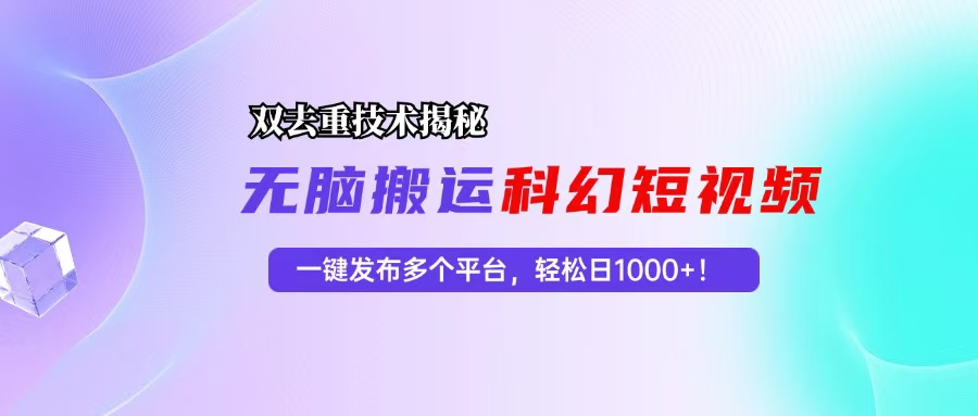 科幻短视频双重去重技术揭秘，一键发布多个平台，轻松日入1000+-创业项目网