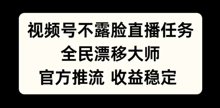 视频号不露脸直播任务，全民漂移大师，官方推流，收益稳定，全民可做-创业项目网