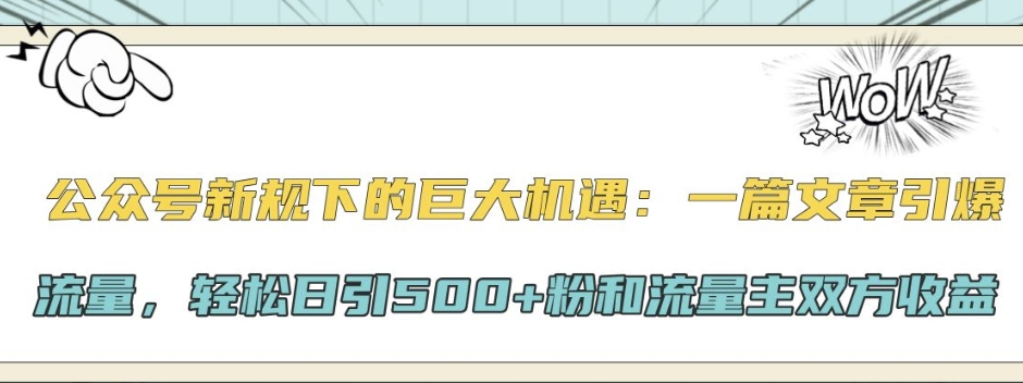 公众号新规下的巨大机遇：一篇文章引爆流量，轻松日引500+粉和流量主双方收益-创业项目网