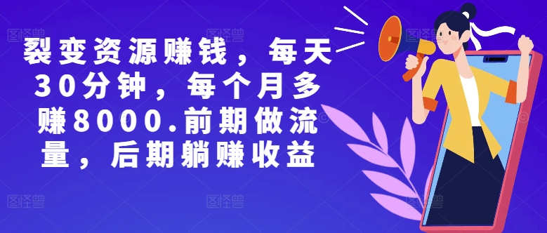 副业裂变资源赚钱，每天30分钟，每个月多赚8000，前期做流量，后期躺赚收益-创业项目网