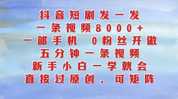 抖音短剧发一发，五分钟一条视频，新手小白一学就会，只要一部手机，0粉丝即可操作-创业项目网