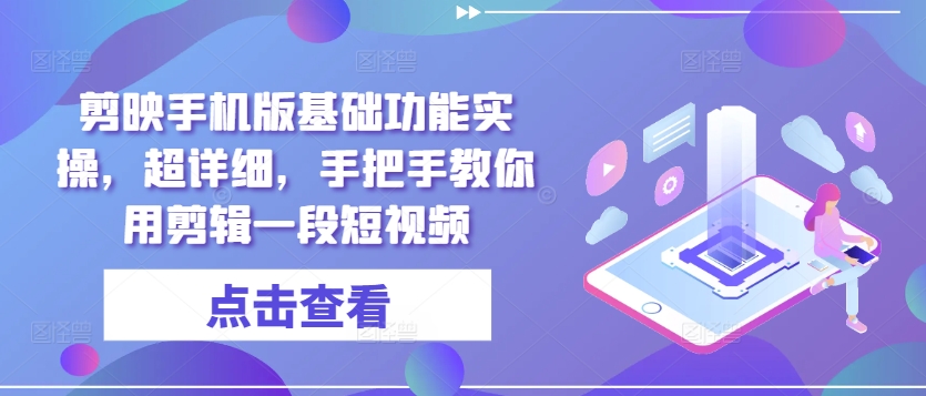 剪映手机版基础功能实操，超详细，手把手教你用剪映剪辑一段短视频-创业项目网