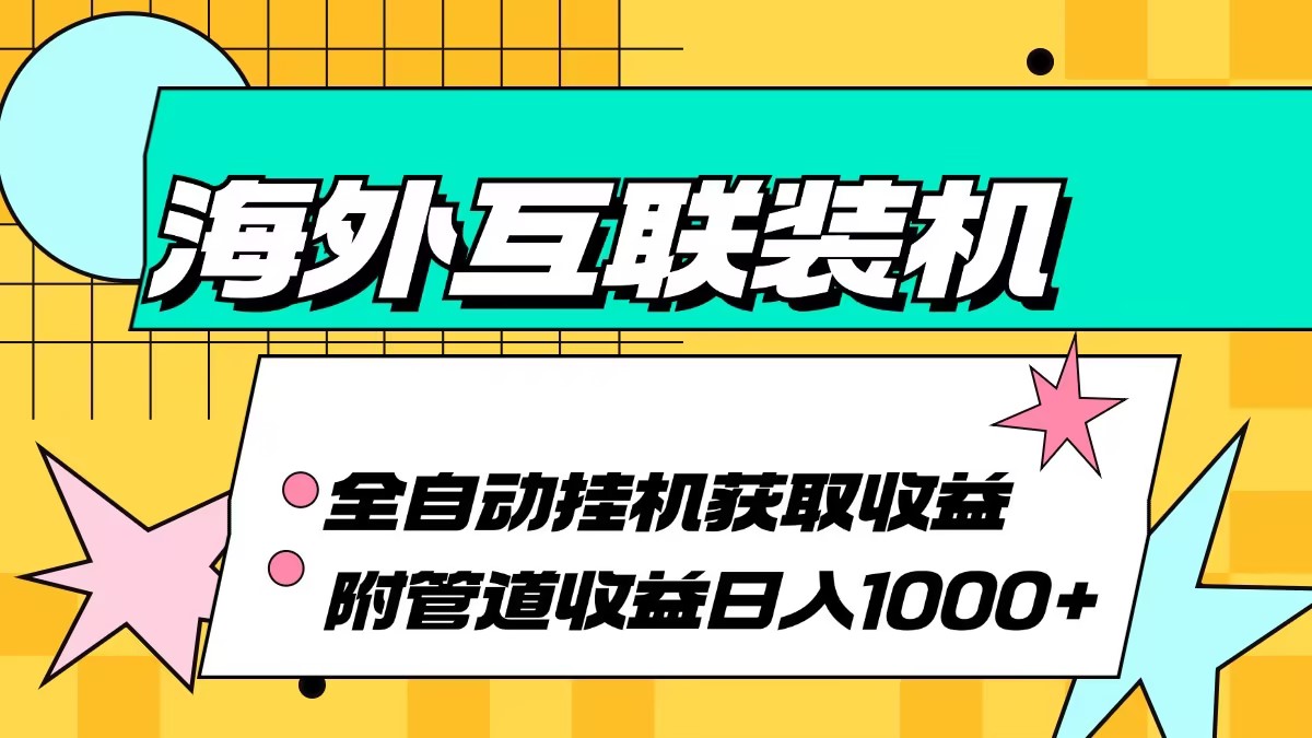 海外互联装机全自动运行获取收益、附带管道收益轻松日入1000+-创业项目网