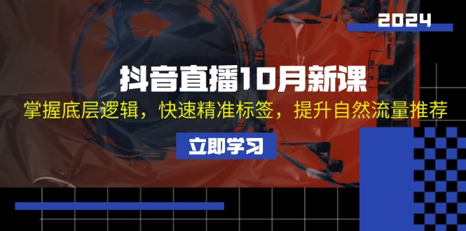 抖音直播10月新课：掌握底层逻辑，快速精准标签，提升自然流量推荐-创业项目网