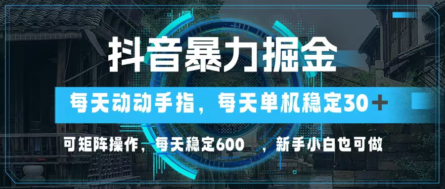 抖音暴力掘金，动动手指就可以，单机30+，可矩阵操作，每天稳定600+-创业项目网