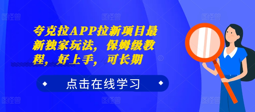 夸克拉APP拉新项目最新独家玩法，保姆级教程，好上手，可长期-创业项目网