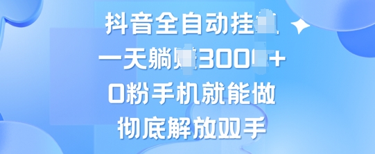 抖音全自动挂机，0粉手机就能做，彻底解放双手，新手小白均可操作-创业项目网