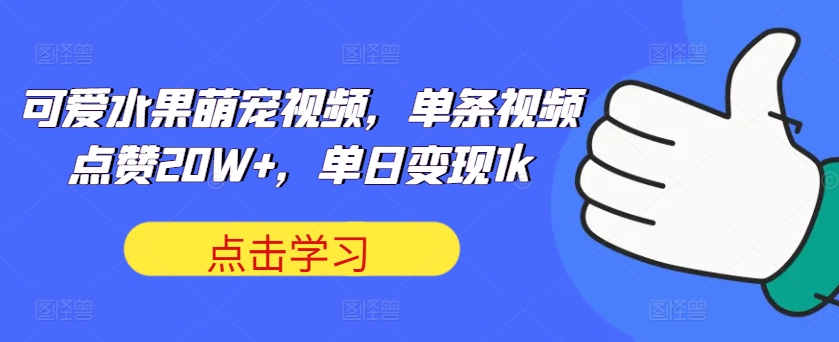 可爱水果萌宠视频，单条视频点赞20W+，单日变现1k-创业项目网