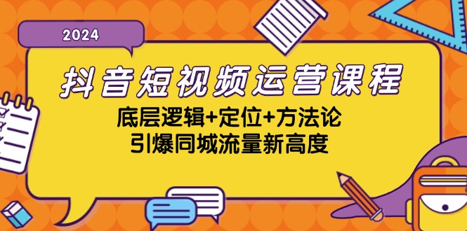 抖音短视频运营课程，底层逻辑+定位+方法论，引爆同城流量新高度-创业项目网