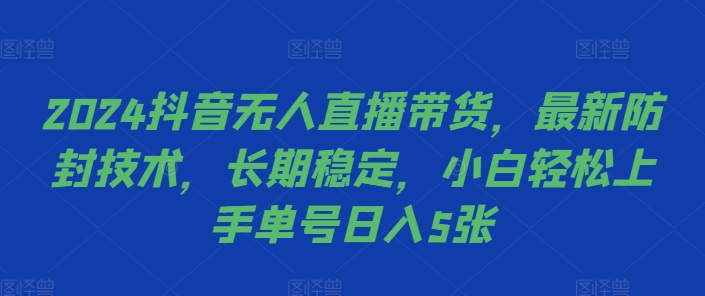 2024抖音无人直播带货，最新防封技术，长期稳定，小白轻松上手单号日入500+-创业项目网