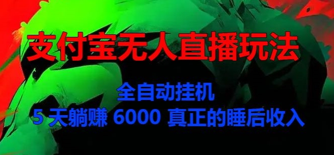 支付宝无人直播玩法，全自动挂机，5天躺Z6000，真正的税后收入-创业项目网