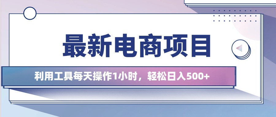 最新电商项目，利用工具每天操作1小时，轻松日入500+-创业项目网