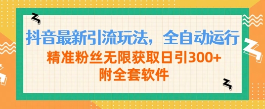 抖音最新引流玩法，全自动运行，精准粉丝无限获取日引300+附全套软件-创业项目网