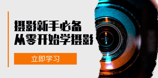 摄影新手必备：从零开始学摄影，器材、光线、构图、实战拍摄及后期修片-创业项目网