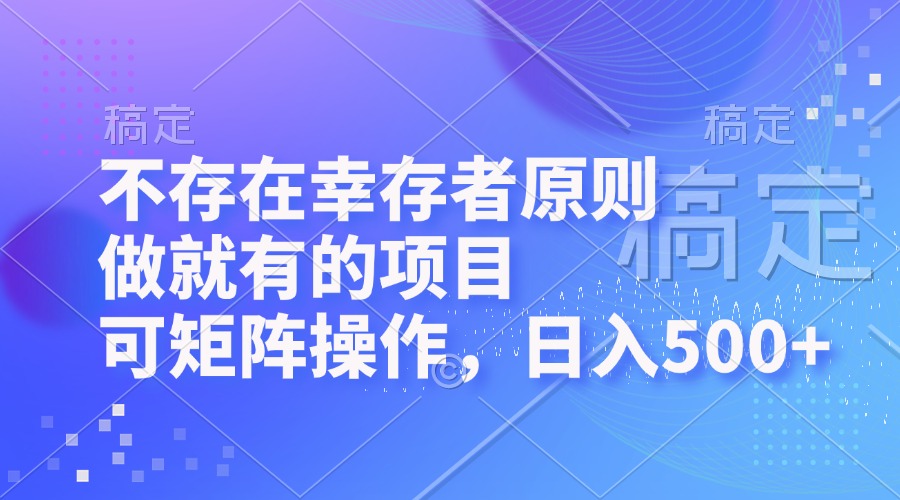 不存在幸存者原则，做就有的项目，可矩阵操作，日入500+-创业项目网