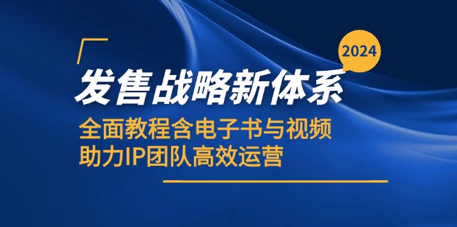 2024发售战略新体系，全面教程含电子书与视频，助力IP团队高效运营-创业项目网