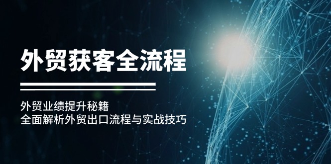 外贸获客全流程：外贸业绩提升秘籍：全面解析外贸出口流程与实战技巧-创业项目网