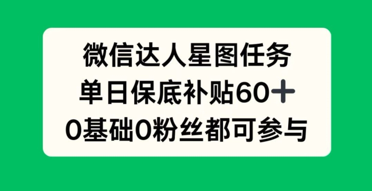 微信达人星图任务，单日保底补贴60+，0基础0粉丝都可参与-创业项目网