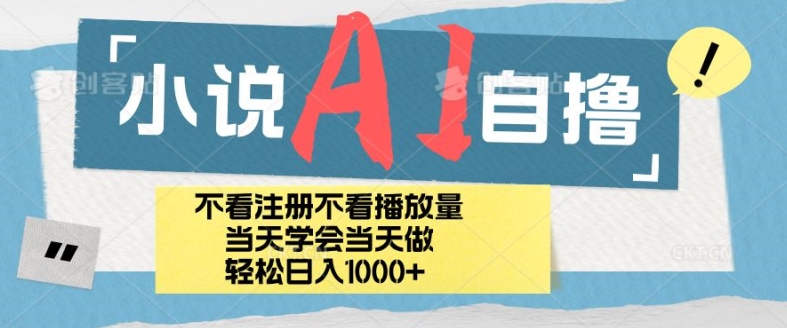 小说AI自撸玩法，小白当天学会当天见收益，轻松日入1000+-创业项目网