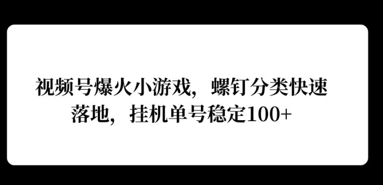 视频号爆火小游戏，螺钉分类快速落地，挂机操作收益高-创业项目网